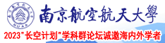 大鸡操逼逼免视频南京航空航天大学2023“长空计划”学科群论坛诚邀海内外学者